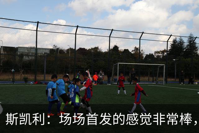 斯凯利：场场首发的感觉非常棒，我为自己付出的努力感到自豪